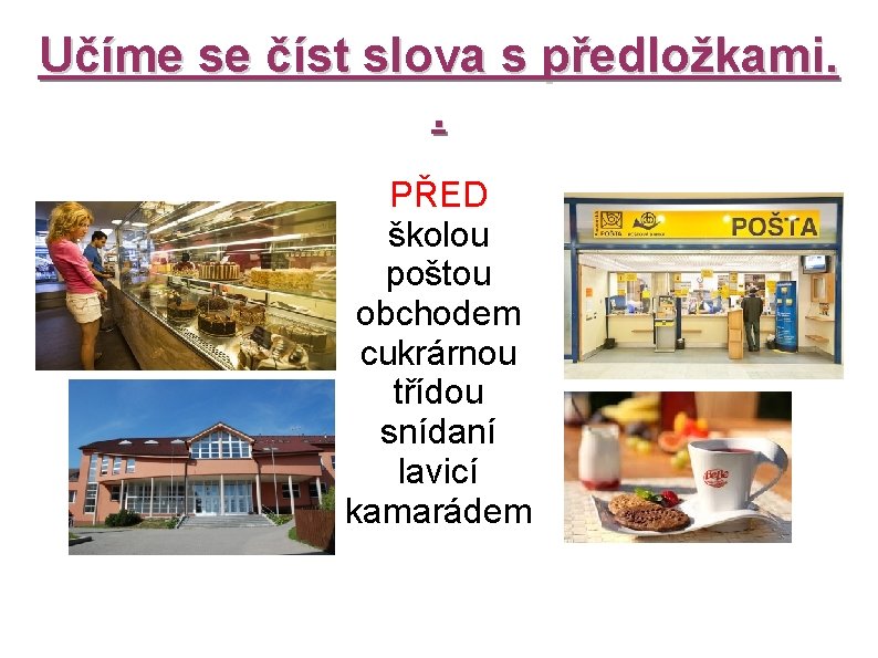 Učíme se číst slova s předložkami. . PŘED školou poštou obchodem cukrárnou třídou snídaní Učíme se číst slova s předložkami. . PŘED školou poštou obchodem cukrárnou třídou snídaní