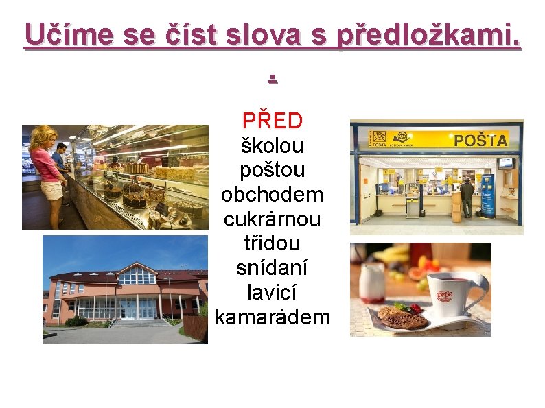 Učíme se číst slova s předložkami. . PŘED školou poštou obchodem cukrárnou třídou snídaní