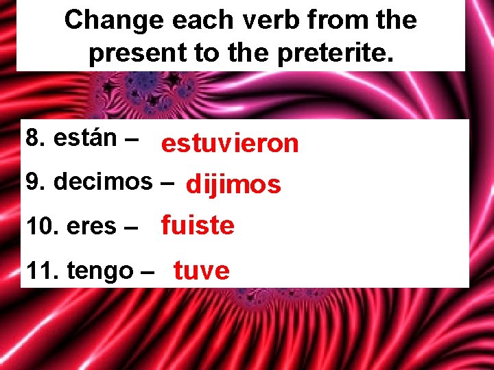 Change each verb from the present to the preterite. 8. están – estuvieron 9.