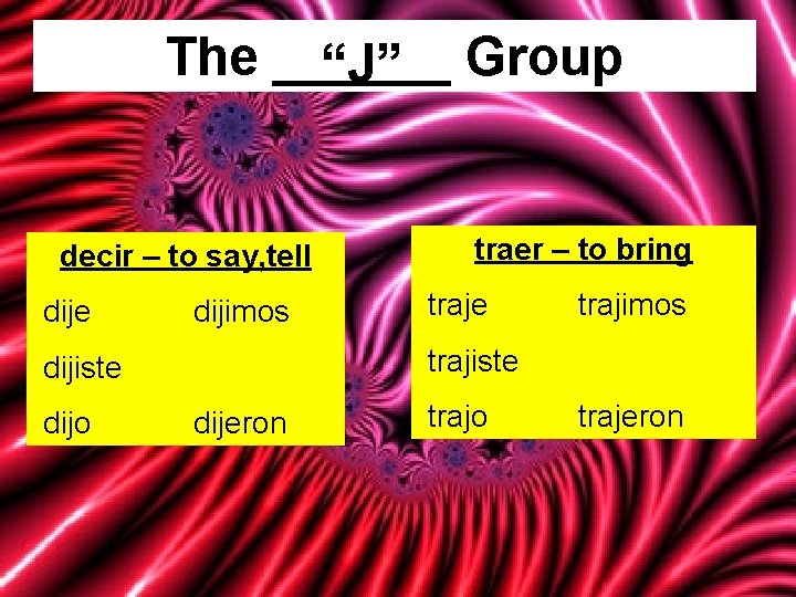 The ______ “J” Group decir – to say, tell dije dijimos traje trajimos trajiste