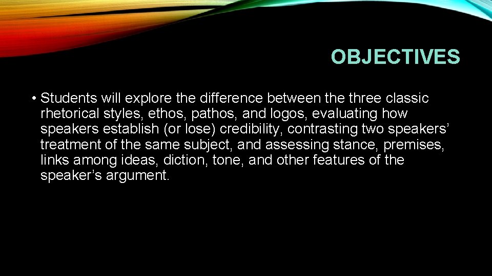 OBJECTIVES • Students will explore the difference between the three classic rhetorical styles, ethos,