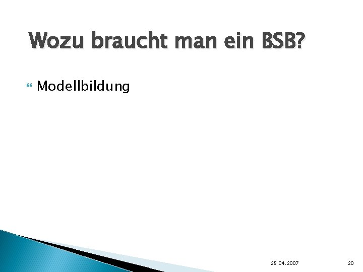 Wozu braucht man ein BSB? Modellbildung 25. 04. 2007 20 