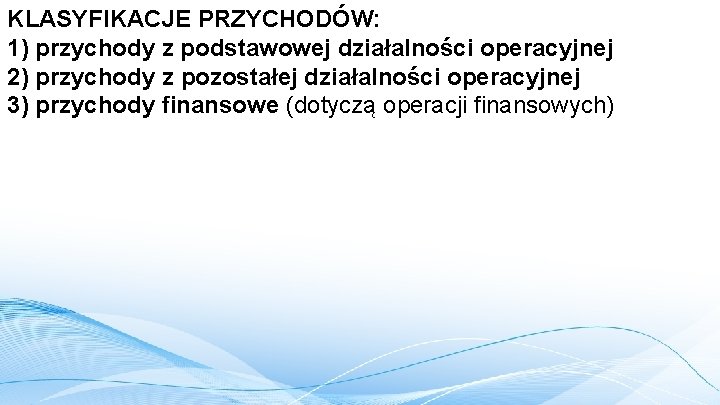 KLASYFIKACJE PRZYCHODÓW: 1) przychody z podstawowej działalności operacyjnej 2) przychody z pozostałej działalności operacyjnej