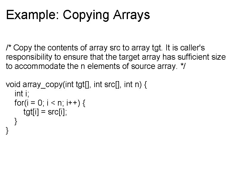 Example: Copying Arrays /* Copy the contents of array src to array tgt. It