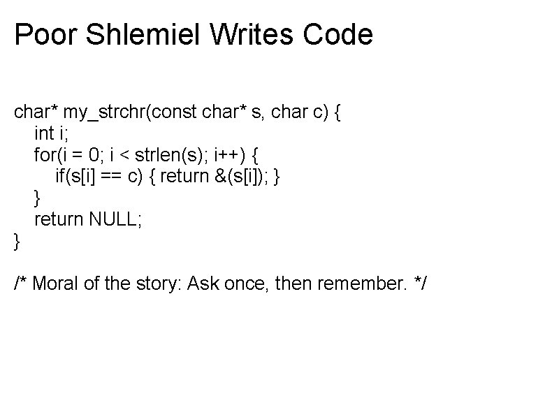 Poor Shlemiel Writes Code char* my_strchr(const char* s, char c) { int i; for(i