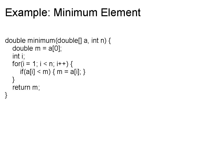 Example: Minimum Element double minimum(double[] a, int n) { double m = a[0]; int
