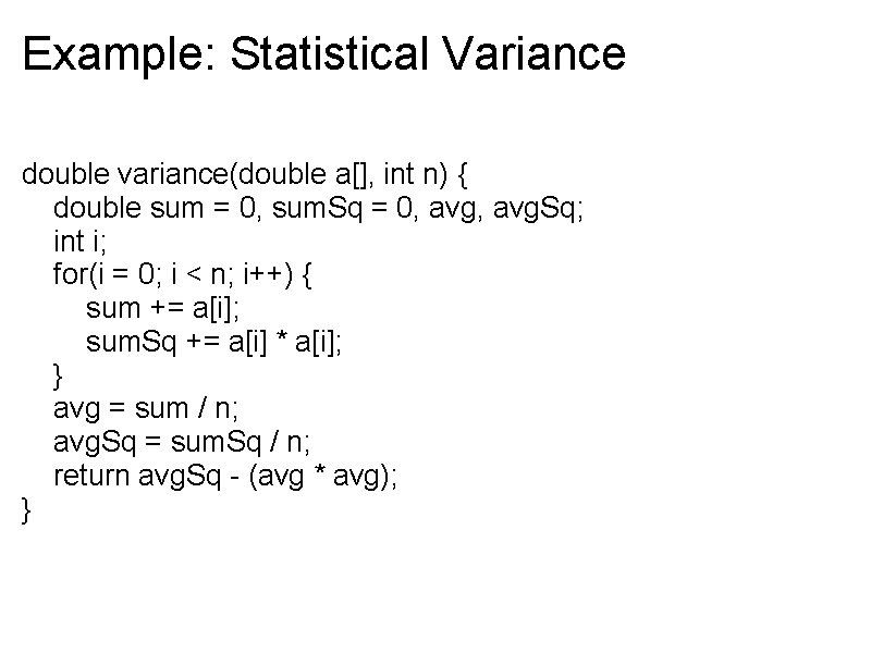 Example: Statistical Variance double variance(double a[], int n) { double sum = 0, sum.