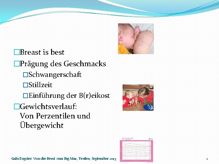 �Breast is best �Prägung des Geschmacks �Schwangerschaft �Stillzeit �Einführung der B(r)eikost �Gewichtsverlauf: Von Perzentilen