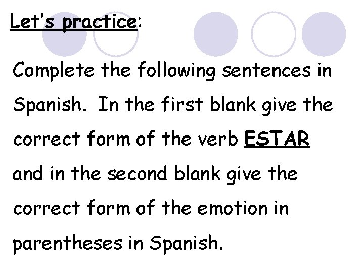 Let’s practice: Complete the following sentences in Spanish. In the first blank give the
