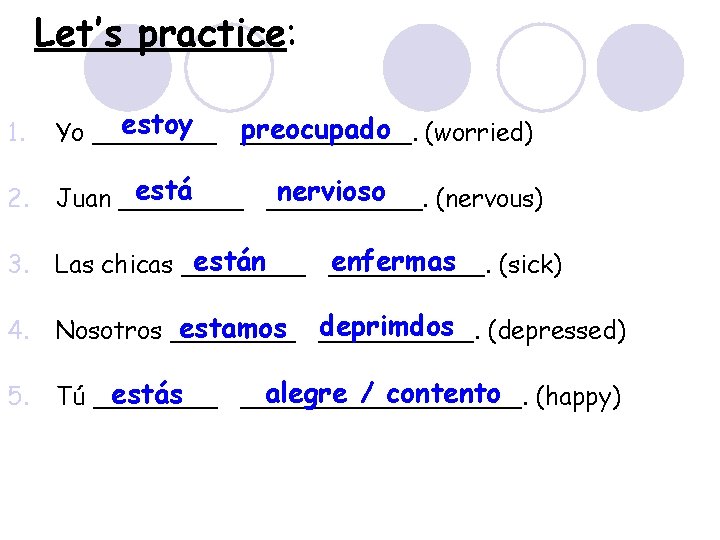 Let’s practice: 1. estoy preocupado (worried) Yo ___________. 2. está nervioso Juan __________. (nervous)