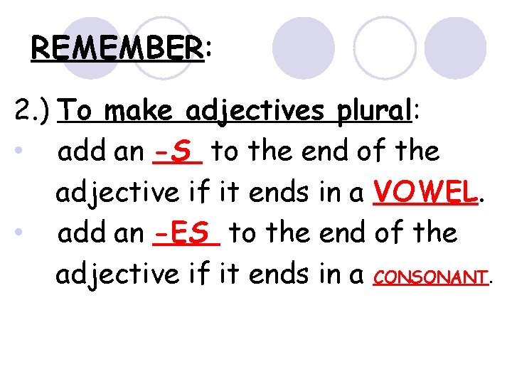 REMEMBER: 2. ) To make adjectives plural: • add an -S to the end