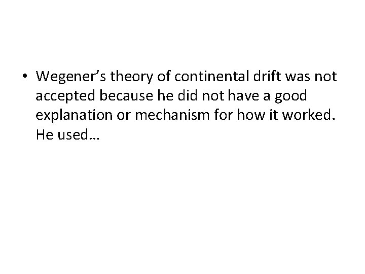  • Wegener’s theory of continental drift was not accepted because he did not