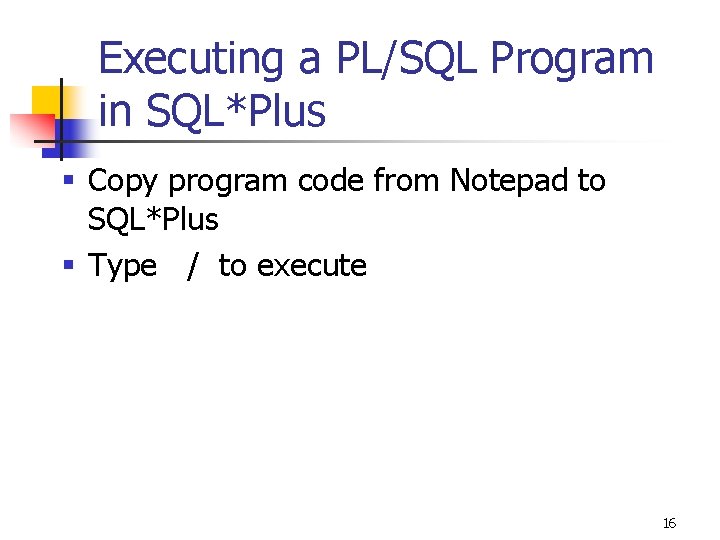 Executing a PL/SQL Program in SQL*Plus § Copy program code from Notepad to SQL*Plus Executing a PL/SQL Program in SQL*Plus § Copy program code from Notepad to SQL*Plus