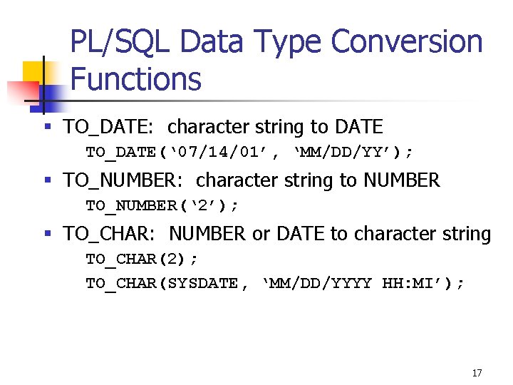 PL/SQL Data Type Conversion Functions § TO_DATE: character string to DATE TO_DATE(‘ 07/14/01’, ‘MM/DD/YY’); PL/SQL Data Type Conversion Functions § TO_DATE: character string to DATE TO_DATE(‘ 07/14/01’, ‘MM/DD/YY’);