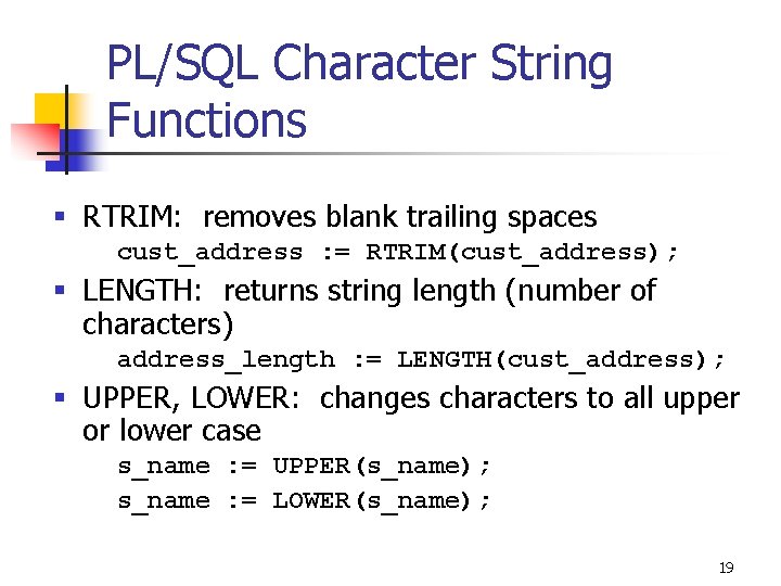 PL/SQL Character String Functions § RTRIM: removes blank trailing spaces cust_address : = RTRIM(cust_address); PL/SQL Character String Functions § RTRIM: removes blank trailing spaces cust_address : = RTRIM(cust_address);