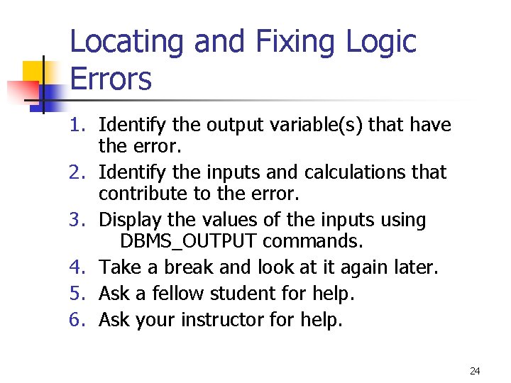 Locating and Fixing Logic Errors 1. Identify the output variable(s) that have the error. Locating and Fixing Logic Errors 1. Identify the output variable(s) that have the error.