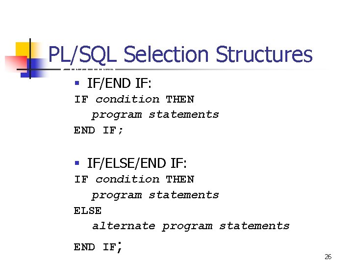 PL/SQL Selection Structures 4 IF/THEN § IF/END IF: IF condition THEN program statements END PL/SQL Selection Structures 4 IF/THEN § IF/END IF: IF condition THEN program statements END