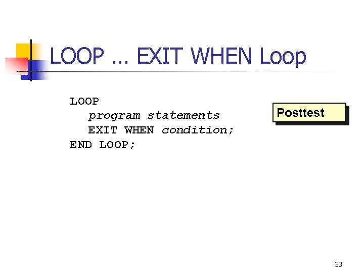 LOOP … EXIT WHEN Loop LOOP program statements EXIT WHEN condition; END LOOP; Posttest LOOP … EXIT WHEN Loop LOOP program statements EXIT WHEN condition; END LOOP; Posttest
