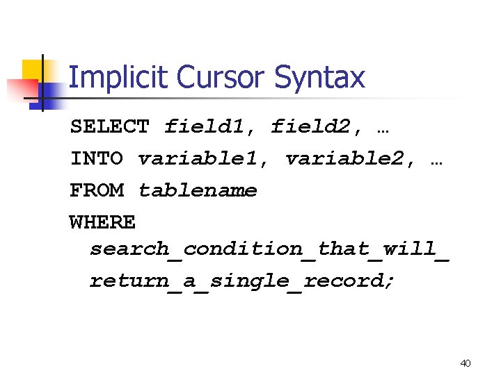Implicit Cursor Syntax SELECT field 1, field 2, … INTO variable 1, variable 2, Implicit Cursor Syntax SELECT field 1, field 2, … INTO variable 1, variable 2,