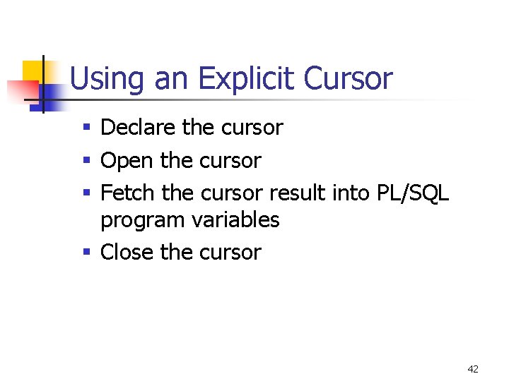Using an Explicit Cursor § Declare the cursor § Open the cursor § Fetch Using an Explicit Cursor § Declare the cursor § Open the cursor § Fetch