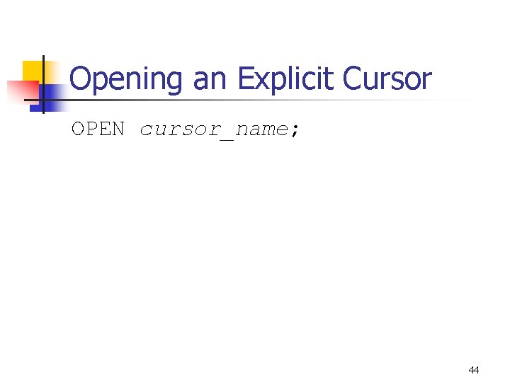 Opening an Explicit Cursor OPEN cursor_name; 44 Opening an Explicit Cursor OPEN cursor_name; 44