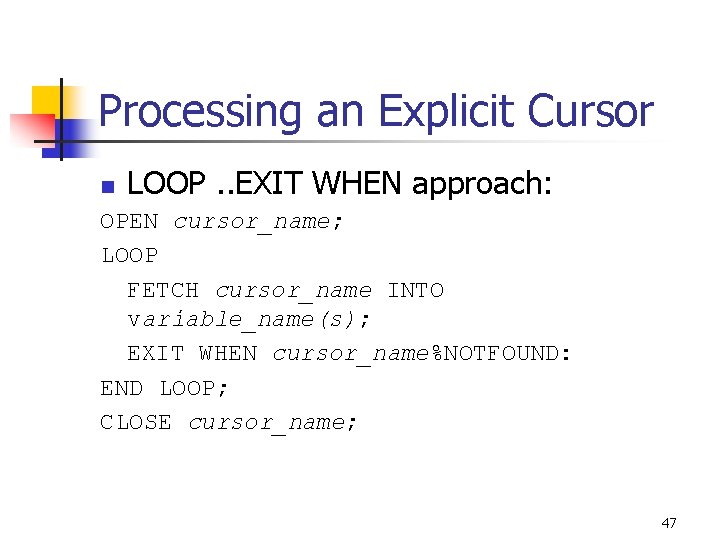 Processing an Explicit Cursor n LOOP. . EXIT WHEN approach: OPEN cursor_name; LOOP FETCH Processing an Explicit Cursor n LOOP. . EXIT WHEN approach: OPEN cursor_name; LOOP FETCH