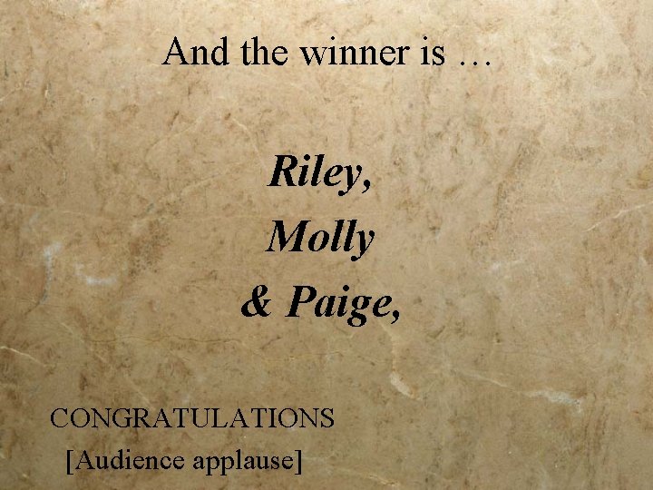 And the winner is … Riley, Molly & Paige, CONGRATULATIONS [Audience applause] 