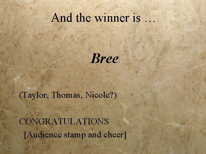 And the winner is … Bree (Taylor, Thomas, Nicole? ) CONGRATULATIONS [Audience stamp and