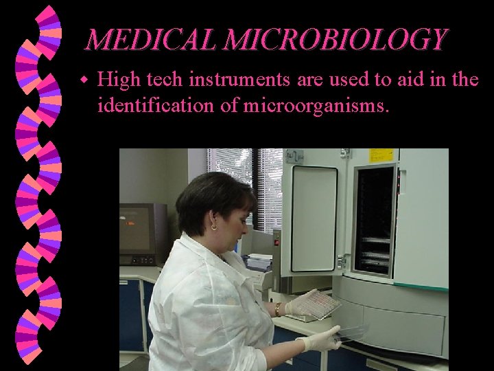 MEDICAL MICROBIOLOGY w High tech instruments are used to aid in the identification of