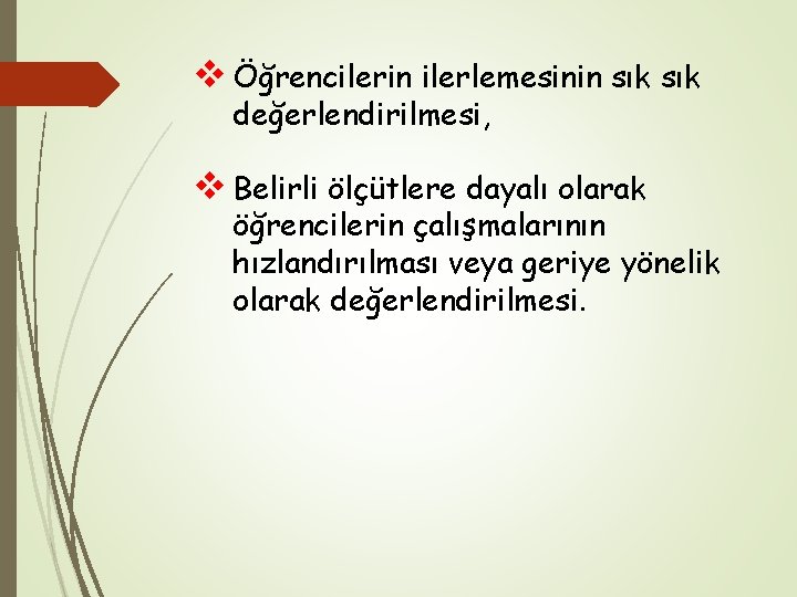 v Öğrencilerin ilerlemesinin sık değerlendirilmesi, v Belirli ölçütlere dayalı olarak öğrencilerin çalışmalarının hızlandırılması veya