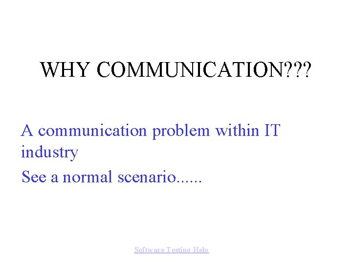 WHY COMMUNICATION? ? ? A communication problem within IT industry See a normal scenario.