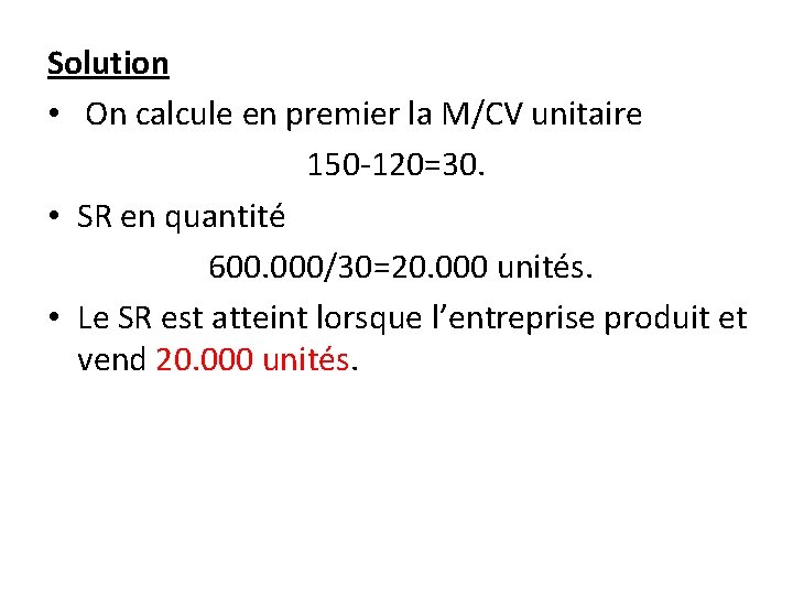 Solution • On calcule en premier la M/CV unitaire 150 -120=30. • SR en