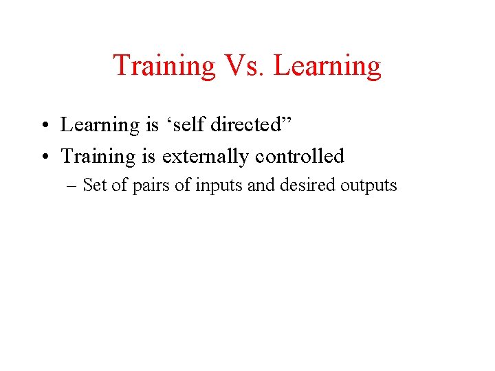Training Vs. Learning • Learning is ‘self directed” • Training is externally controlled –