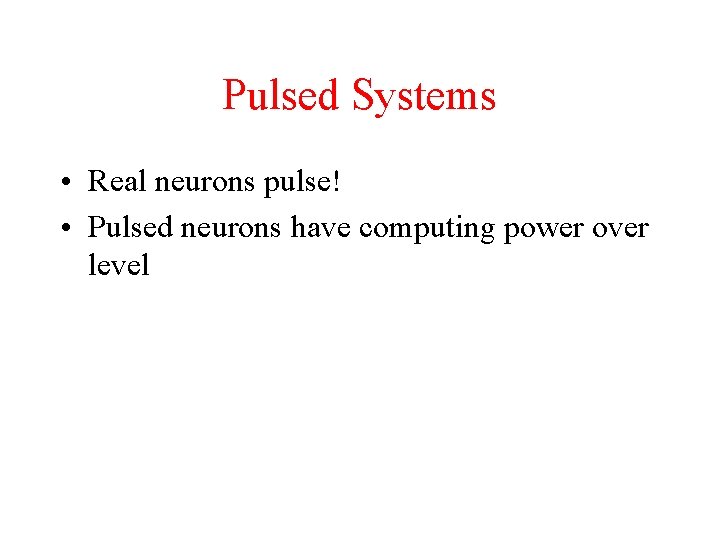 Pulsed Systems • Real neurons pulse! • Pulsed neurons have computing power over level