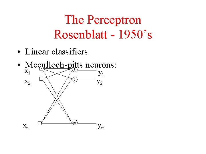 The Perceptron Rosenblatt - 1950’s • Linear classifiers • Mcculloch-pitts neurons: x 1 1