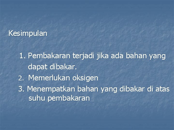 Kesimpulan 1. Pembakaran terjadi jika ada bahan yang dapat dibakar. 2. Memerlukan oksigen 3.
