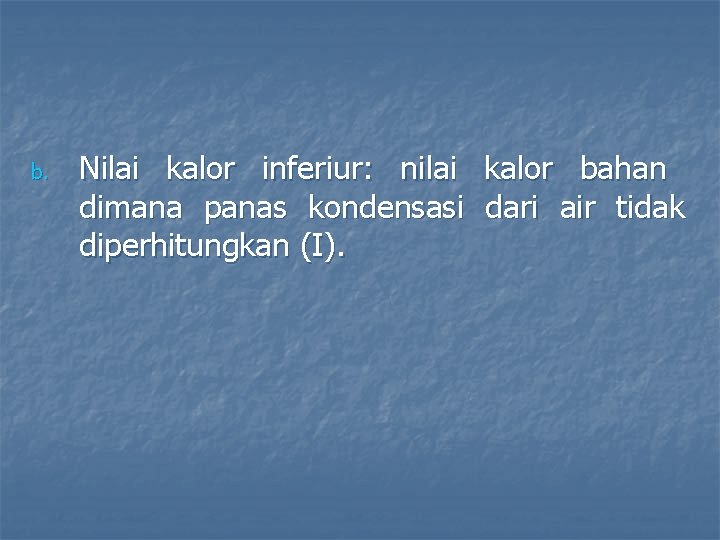 b. Nilai kalor inferiur: nilai kalor bahan dimana panas kondensasi dari air tidak diperhitungkan
