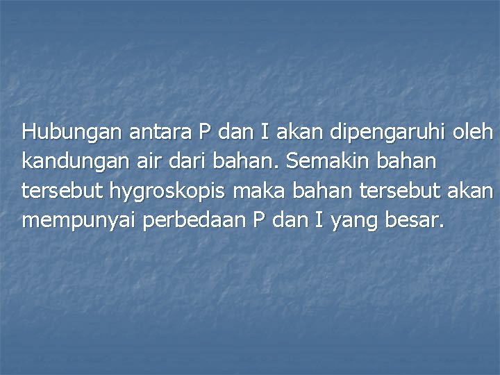Hubungan antara P dan I akan dipengaruhi oleh kandungan air dari bahan. Semakin bahan