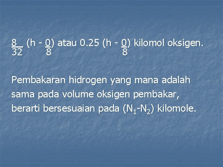 8 (h - 0) atau 0. 25 (h - 0) kilomol oksigen. 32 8