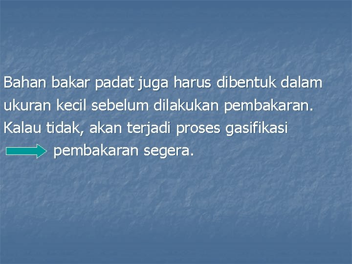 Bahan bakar padat juga harus dibentuk dalam ukuran kecil sebelum dilakukan pembakaran. Kalau tidak,