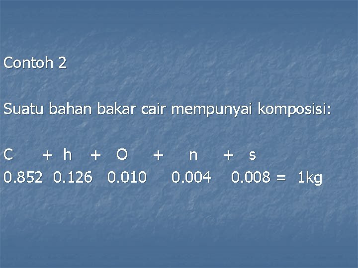 Contoh 2 Suatu bahan bakar cair mempunyai komposisi: C + h + O +