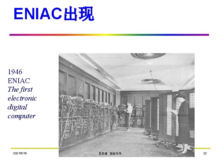 ENIAC出现 1946 ENIAC The first electronic digital computer 2021/6/18 史忠植 智能科学 22 