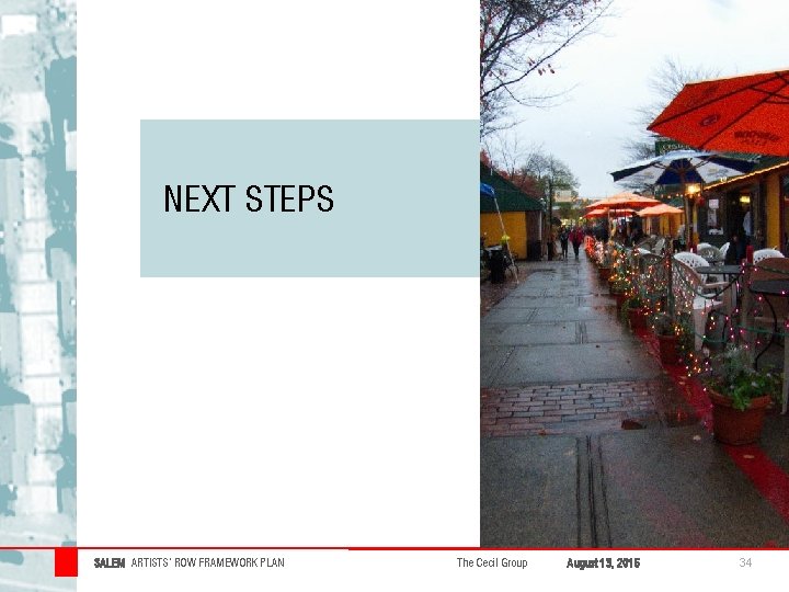 NEXT STEPS SALEM ARTISTS’ ROW FRAMEWORK PLAN The Cecil Group August 13, 2015 34 NEXT STEPS SALEM ARTISTS’ ROW FRAMEWORK PLAN The Cecil Group August 13, 2015 34