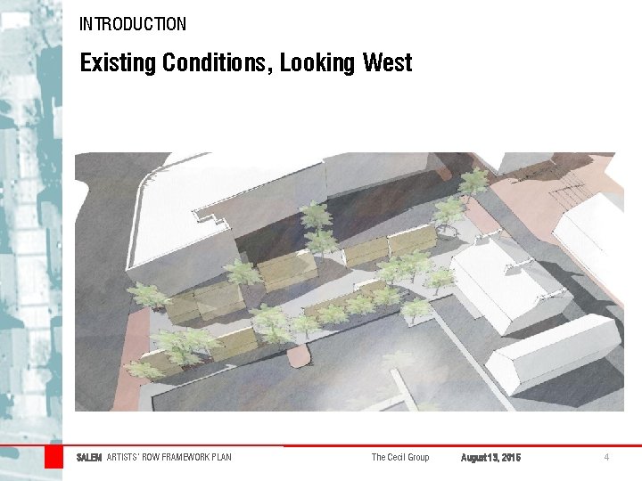 INTRODUCTION Existing Conditions, Looking West SALEM ARTISTS’ ROW FRAMEWORK PLAN The Cecil Group August INTRODUCTION Existing Conditions, Looking West SALEM ARTISTS’ ROW FRAMEWORK PLAN The Cecil Group August