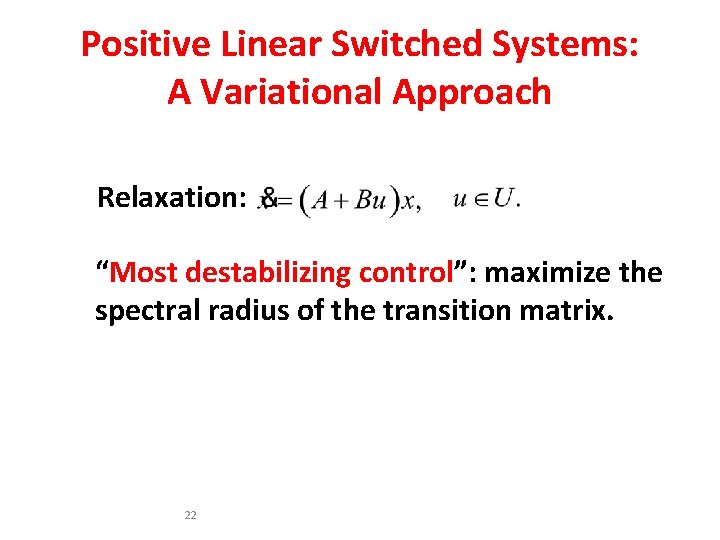 Positive Linear Switched Systems: A Variational Approach Relaxation: “Most destabilizing control”: maximize the spectral