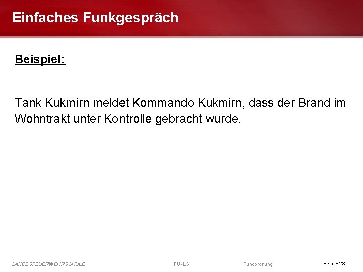 Einfaches Funkgespräch Beispiel: Tank Kukmirn meldet Kommando Kukmirn, dass der Brand im Wohntrakt unter