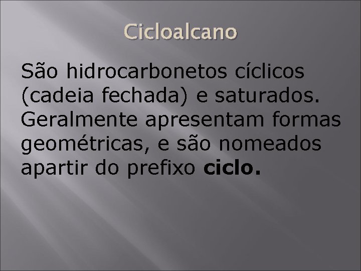 Cicloalcano São hidrocarbonetos cíclicos (cadeia fechada) e saturados. Geralmente apresentam formas geométricas, e são