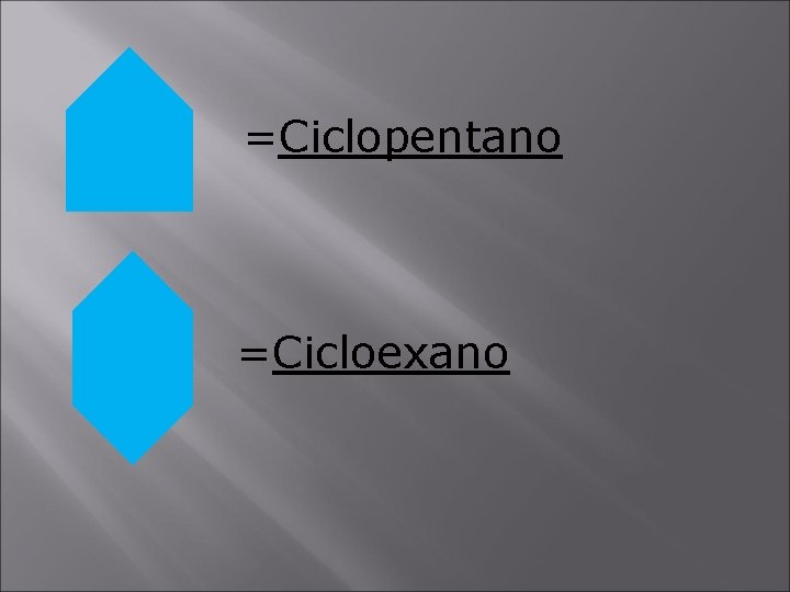=Ciclopentano =Cicloexano 