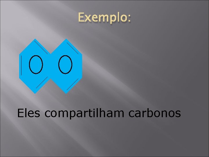 Exemplo: Eles compartilham carbonos 