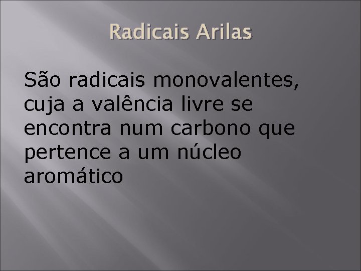 Radicais Arilas São radicais monovalentes, cuja a valência livre se encontra num carbono que